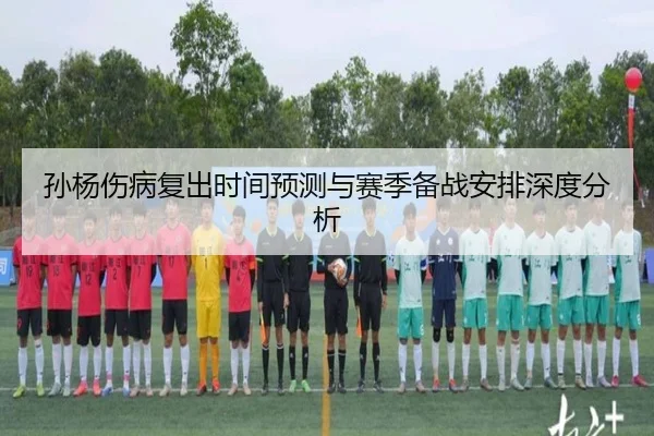 孙杨伤病复出时间预测与赛季备战安排深度分析