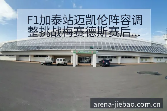 F1加泰站迈凯伦阵容调整挑战梅赛德斯赛后复盘与关键变化 - 捷报比分