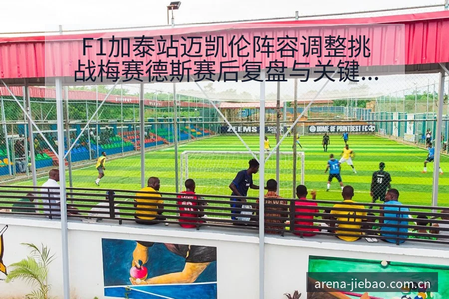 F1加泰站迈凯伦阵容调整挑战梅赛德斯赛后复盘与关键变化 - 捷报比分
