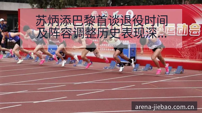 苏炳添巴黎首谈退役时间及阵容调整历史表现深度分析 - 捷报比分