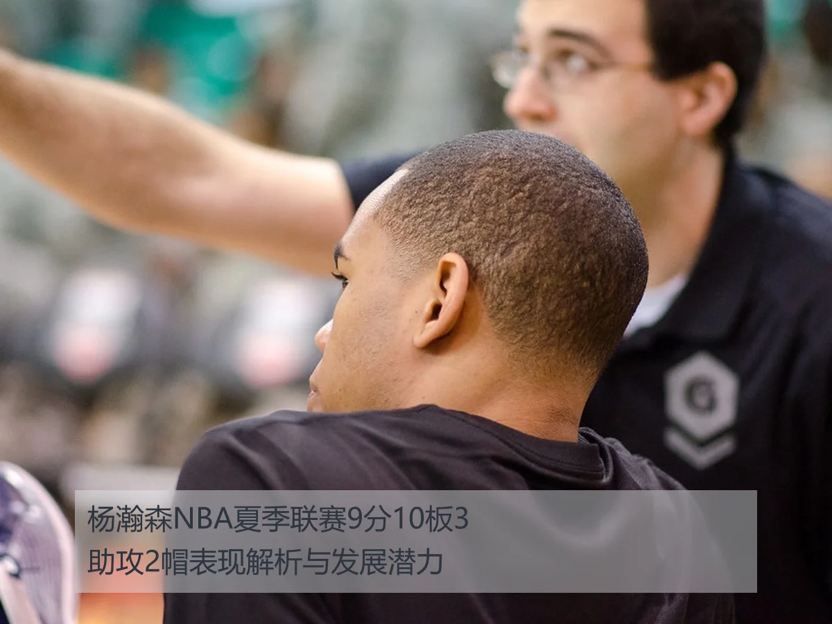 杨瀚森NBA夏季联赛9分10板3助攻2帽表现解析与发展潜力