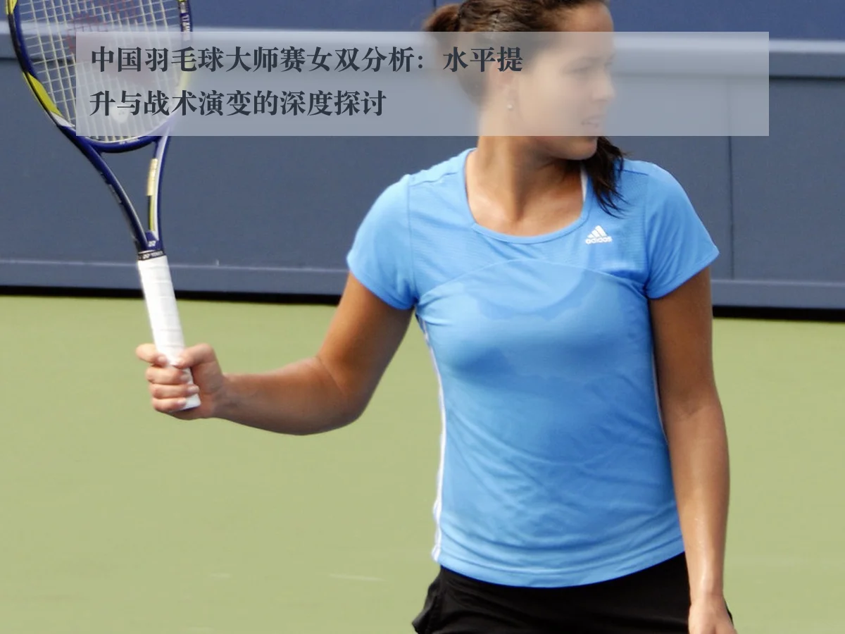 中国羽毛球大师赛女双分析:水平提升与战术演变的深度探讨